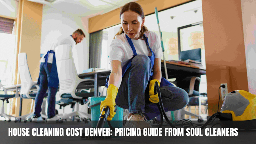 House Cleaning Cost Denver Pricing Guide from Soul Cleaners