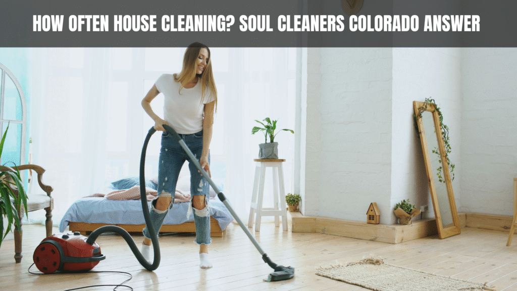 How Often House Cleaning Soul Cleaners Colorado Answer 2025