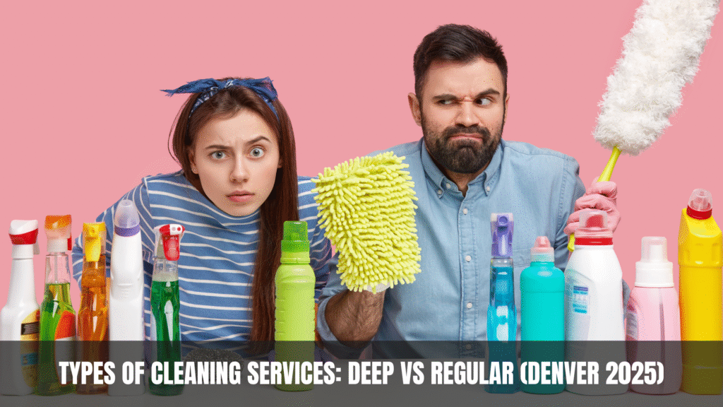 Types of Cleaning Services Deep vs Regular (Denver 2025)